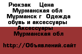 Рюкзак. › Цена ­ 500 - Мурманская обл., Мурманск г. Одежда, обувь и аксессуары » Аксессуары   . Мурманская обл.